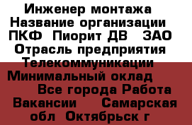 Инженер монтажа › Название организации ­ ПКФ "Пиорит-ДВ", ЗАО › Отрасль предприятия ­ Телекоммуникации › Минимальный оклад ­ 50 000 - Все города Работа » Вакансии   . Самарская обл.,Октябрьск г.